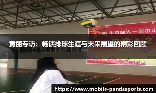 黄丽专访:畅谈排球生涯与未来展望的精彩回顾