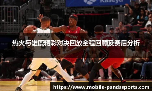 热火与雄鹿精彩对决回放全程回顾及赛后分析