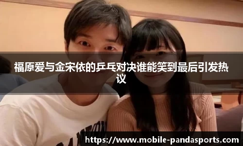 福原爱与金宋依的乒乓对决谁能笑到最后引发热议