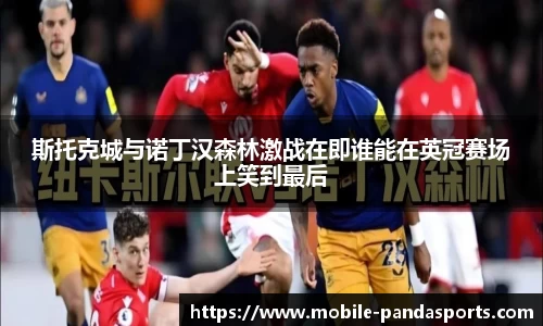 斯托克城与诺丁汉森林激战在即谁能在英冠赛场上笑到最后